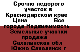 Срочно недорого участок в Краснодарском крае › Цена ­ 350 000 - Все города Недвижимость » Земельные участки продажа   . Сахалинская обл.,Южно-Сахалинск г.